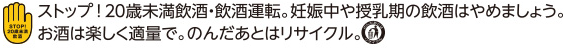 ストップ!20歳未満飲酒·飲酒運転。妊娠中や授乳期の飲酒はやめましょう。お酒は楽し<適量で。のhだあとはリサイクル。